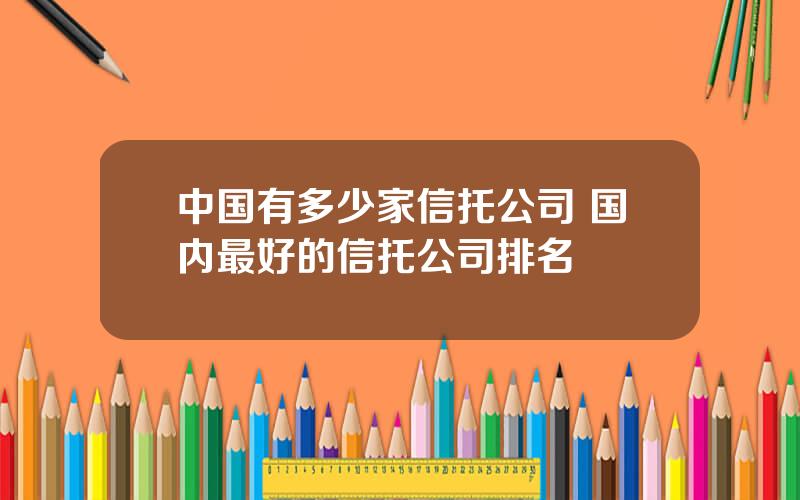 中国有多少家信托公司 国内最好的信托公司排名